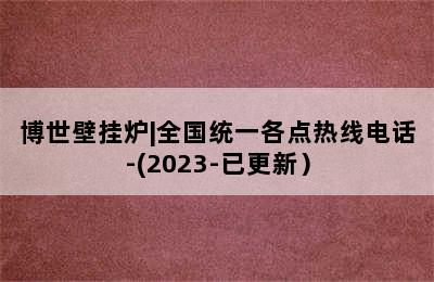 博世壁挂炉|全国统一各点热线电话-(2023-已更新）